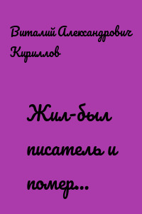 Жил-был писатель и помер…