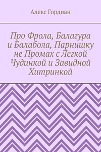 Про Фрола, Балагура и Балабола, Парнишку не Промах с Легкой Чудинкой и Завидной Хитринкой