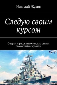 Следую своим курсом. Очерки и рассказы о тех, кто связал свою судьбу с флотом