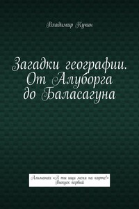 Загадки географии. От Алуборга до Баласагуна. Альманах «А ты ищи меня на карте!» Выпуск первый