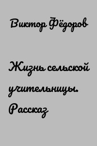 Жизнь сельской учительницы. Рассказ