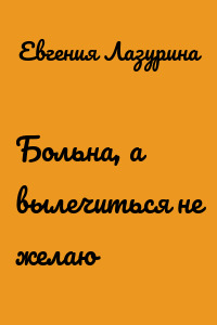 Больна, а вылечиться не желаю
