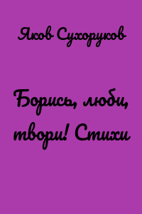Борись, люби, твори! Стихи