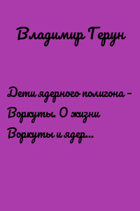 Дети ядерного полигона – Воркуты. О жизни Воркуты и ядерных испытаниях на Новой Земле