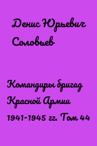 Командиры бригад Красной Армии 1941-1945 гг. Том 44