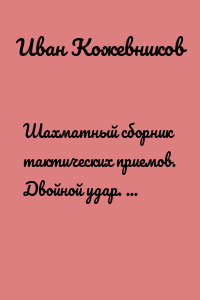 Шахматный сборник тактических приемов. Двойной удар. Для начинающих. Средний уровень