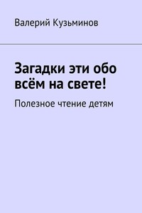 Загадки эти обо всём на свете. Полезное чтение детям