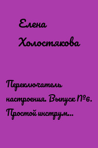 Переключатель настроения. Выпуск №6. Простой инструмент для эмоциональной самоподдержки, управления стрессом и тревогой, навязчивыми и негативными мыслями. Способ поддержать свое психическое здоровье