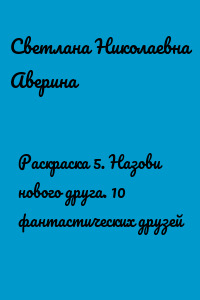 Раскраска 5. Назови нового друга. 10 фантастических друзей