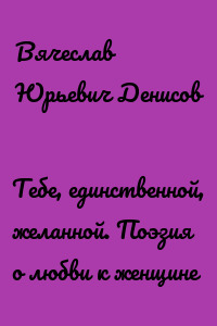 Тебе, единственной, желанной. Поэзия о любви к женщине