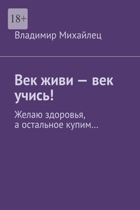 Век живи – век учись! Желаю здоровья, а остальное купим…