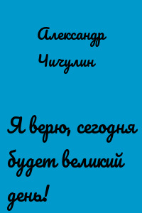 Я верю, сегодня будет великий день!