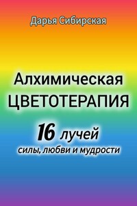 Алхимическая цветотерапия. 16 лучей силы, любви и мудрости