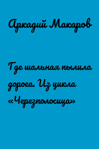 Где шальная пылила дорога. Из цикла «Черезполосица»