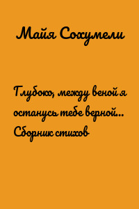 Глубоко, между веной я останусь тебе верной… Сборник стихов