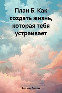 План Б: Как создать жизнь, которая тебя устраивает