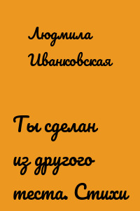 Ты сделан из другого теста. Стихи