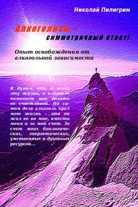 Алкоголизм – симметричный ответ! Опыт освобождения от алкогольной зависимости