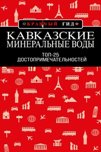Кавказские Минеральные Воды: Минеральные воды, Пятигорск, Кисловодск, Архыз, Домбай, Приэльбрусье. Топ-25