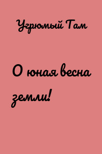 О юная весна земли!