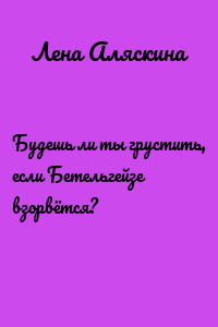 Будешь ли ты грустить, если Бетельгейзе взорвётся?