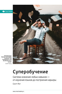 Ключевые идеи книги: Суперобучение. Система освоения любых навыков – от изучения языков до построения карьеры. Скотт Янг
