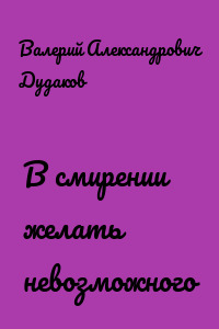 В смирении желать невозможного