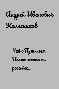 Чай с Путиным. Политэкономия российского авторитаризма