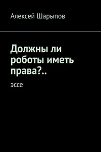 Должны ли роботы иметь права?.. Эссе