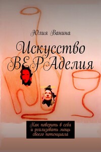 Искусство ВЕРАделия. Как поверить в себя и реализовать мощь своего потенциала