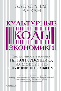 Культурные коды экономики. Как ценности влияют на конкуренцию, демократию и благосостояние народа