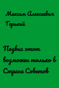 Подвиг этот возможен только в Стране Советов