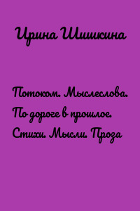 Потоком. Мыслеслова. По дороге в прошлое. Стихи. Мысли. Проза