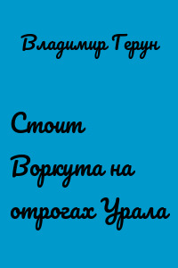 Стоит Воркута на отрогах Урала