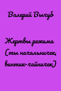 Жертвы режима (ты начальничек, винтик-чайничек)