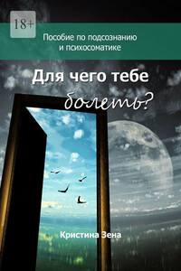 Для чего тебе болеть? Пособие по подсознанию и психосоматике