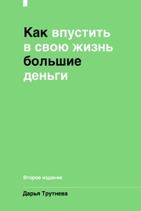 Как впустить в свою жизнь большие деньги. Второе издание