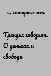 Трендис говорит. О деньгах и свободе