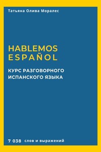 Курс разговорного испанского языка. Hablemos español. 7 038 слов и выражений