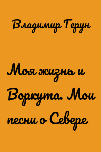 Моя жизнь и Воркута. Мои песни о Севере