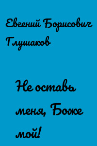 Не оставь меня, Боже мой!