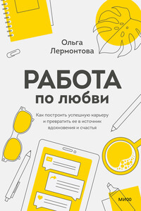 Работа по любви. Как построить успешную карьеру и превратить ее в источник вдохновения и счастья