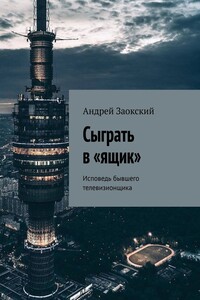Сыграть в «ящик». Исповедь бывшего телевизионщика