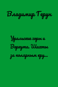 Уральские горы и Воркута. Шахты за полярным кругом в Воркуте
