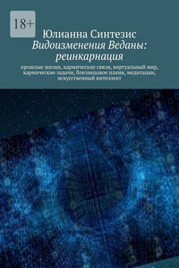 Видоизменения Веданы: реинкарнация. Прошлые жизни, кармические связи, виртуальный мир, кармические задачи, близнецовое пламя, медитации, искусственный интеллект