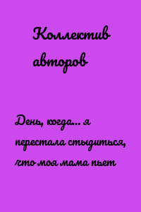 День, когда… я перестала стыдиться, что моя мама пьет
