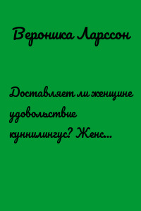 Доставляет ли женщине удовольствие куннилингус? Женский взгляд, техники, особенности