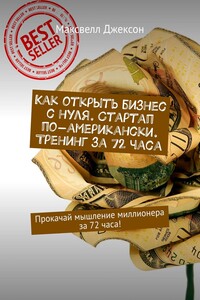 Как открыть бизнес с нуля. Стартап по-американски. Тренинг за 72 часа. Прокачай мышление миллионера за 72 часа!