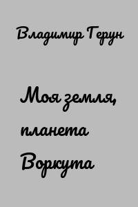 Моя земля, планета Воркута