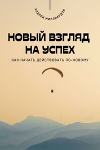 Новый взгляд на успех. Как начать действовать по-новому